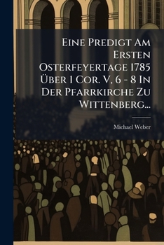 Paperback Eine Predigt Am Ersten Osterfeyertage 1785 Über 1 Cor. V, 6 - 8 In Der Pfarrkirche Zu Wittenberg... [German] Book