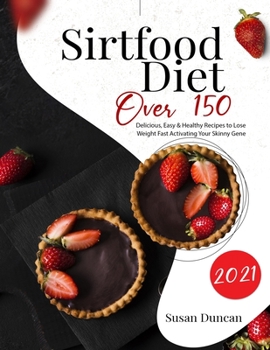 Paperback Sirtfood Diet 2021: Over 150 Delicious, Easy & Healthy Recipes To Lose Weight Fast Activating Your Skinny Gene Book