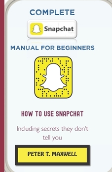 Paperback Complete Snapchat Manual for Beginners: HOW TO USE SNAPCHAT Including secrets they don't tell you Book