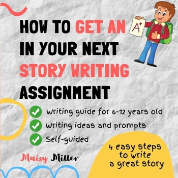Paperback How To Get an A+ In Your Next Story Writing Assignment: A self guide for Grade 3, Grade 4 and Grade 5 Book