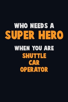 Paperback Who Need A SUPER HERO, When You Are Shuttle Car Operator: 6X9 Career Pride 120 pages Writing Notebooks Book