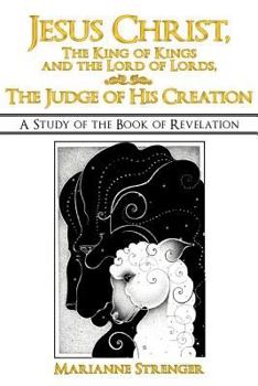 Paperback Jesus Christ, the King of Kings and the Lord of Lords, the Judge of His Creation: A Study of the Book of Revelation Book