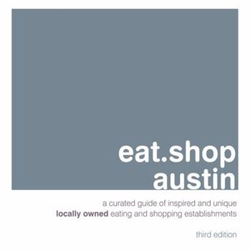 Paperback Eat.Shop Austin: An Encapsulated View of the Most Interesting, Inspired and Authentic Locally Owned Eating and Shopping Establishments Book