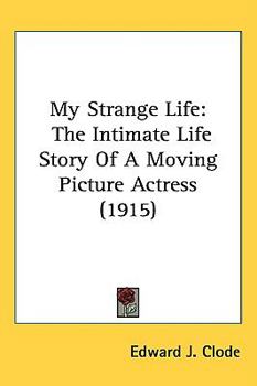Hardcover My Strange Life: The Intimate Life Story Of A Moving Picture Actress (1915) Book