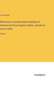 Hardcover Mémoires et correspondance politique et militaire du Prince Eugène; Publiés, annotés et mis en ordre: Tome 7 [French] Book