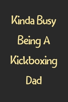 Kinda Busy Being A Kickboxing Dad: Lined Journal, 120 Pages, 6 x 9, Funny Kickboxing Gift Idea, Black Matte Finish (Kinda Busy Being A Kickboxing Dad Journal)