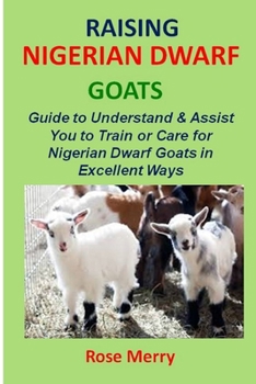 Paperback Raising Nigerian Dwarf Goats: Comprehensive & Swift Guide to Understand & Assist You to Train or Care for Nigerian Dwarf Goats in Excellent Ways Book