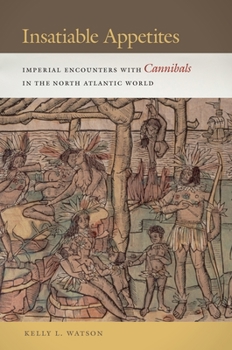 Insatiable Appetites: Imperial Encounters with Cannibals in the North Atlantic World - Book  of the Early American Places
