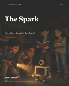 Paperback The Spark - 1: What Makes Something Intelligent? An Illustrated Guide to Artificial Intelligence for Ages 12-18 Book