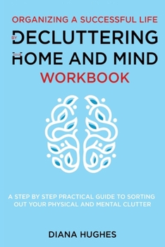 Paperback Organizing A Successful Life By Decluttering Your Home And Mind: A step by step practical guide to help organize your physical and mental clutter (han Book