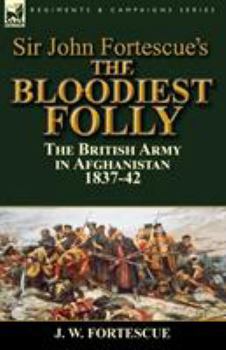 Paperback Sir John Fortescue's The Bloodiest Folly: the British Army in Afghanistan 1837-42 Book