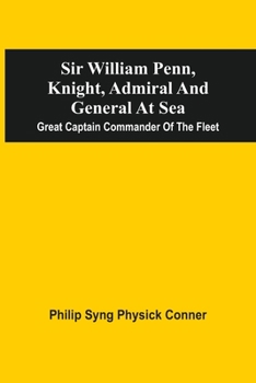 Paperback Sir William Penn, Knight, Admiral And General At Sea: Great Captain Commander Of The Fleet Book