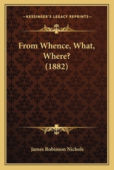 Whence, What, Where: A View of the Origin, Nature and Destiny of Man 1886