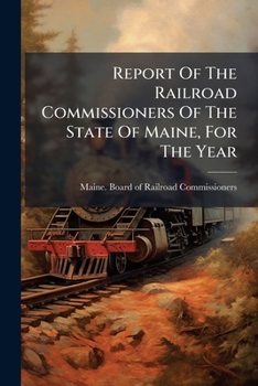 Report Of The Railroad Commissioners Of The State Of Maine, For The Year ...