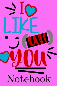 I Like You Notebook: Valentine's Day Notebook Journal Perfect Gift Idea for Girlfriend or Boyfriend and with the Person You Love