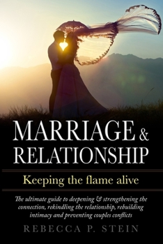 Marriage & Relationship: Keeping the flame alive: The ultimate guide to deepening & strengthening the connection, rekindling the relationship, rebuilding intimacy and preventing couples conflicts