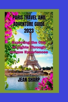 Paperback Paris Travel and Adventure Guide 2023: Exploring the City of Lights Through Unique Experiences Book