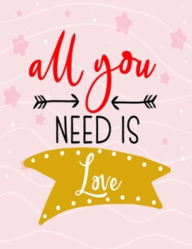 All You Need is Love: Journal Graitude Composition Book 110 Lined Pages,8.5 x 11, Soft Cover,Love Journal,Couples Scrapbook,Notebook for Valentine