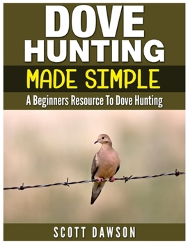 Paperback Dove Hunting Made Simple: A Beginners Resource to Dove Hunting Book