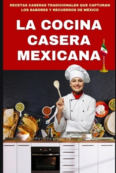 Paperback La Cocina Casera Mexicana: Recetas Caseras Tradicionales Que Capturan Los Sabores Y Recuerdos de México [Spanish] Book