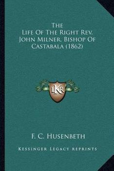 Paperback The Life Of The Right Rev. John Milner, Bishop Of Castabala (1862) Book