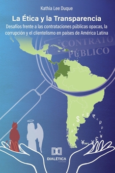 La Ética y la Transparencia: desafíos frente a las contrataciones públicas opacas, la corrupción y el clientelismo en países de América Latina (Spanish Edition)