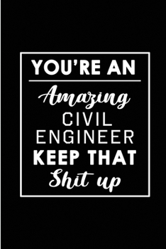 Paperback You're An Amazing Civil Engineer. Keep That Shit Up.: Blank Lined Funny Civil Engineering Journal Notebook Diary - Perfect Gag Birthday, Appreciation, Book