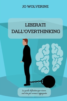 Paperback Liberati Dall'overthinking: La guida definitiva per vivere una vita più serena e appagante [Italian] Book
