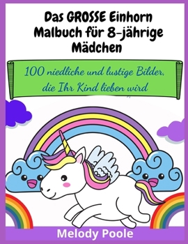 Das GROSSE Einhorn-Malbuch für 8-jährige Mädchen: 100 niedliche und lustige Bilder, die Ihr Kind lieben wird