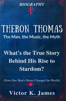 Theron Thomas: The Man, the Music, the Myth: What’s the True Story Behind His Rise to Stardom?