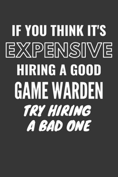 If You Think It's Expensive Hiring A Good Game Warden Try Hiring A Bad One Notebook: Lined Journal, 120 Pages, 6 x 9, Matte Finish