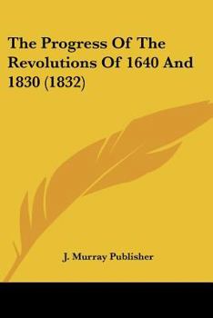 Paperback The Progress Of The Revolutions Of 1640 And 1830 (1832) Book