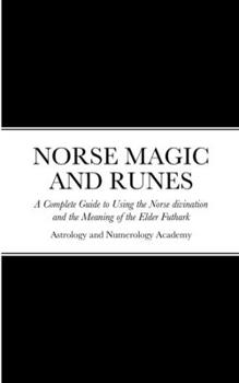 Norse Magic and Runes: A Complete Guide to Using the Norse divination and the Meaning of the Elder Futhark, The Rituals, Spells & Meanings Runes Reading and Norse Magic Symbols.