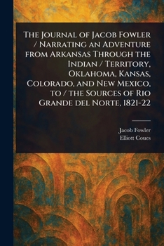 Paperback The Journal of Jacob Fowler / Narrating an Adventure From Arkansas Through the Indian / Territory, Oklahoma, Kansas, Colorado, and New Mexico, to / th Book
