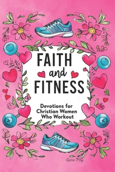 Paperback Faith and Fitness: Devotions for Christian Women Who Workout: A Spiritual Journey to Strength, Purpose & Wholeness Book