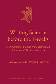 Writing Science Before the Greeks: A Naturalistic Analysis of the Babylonian Astronomical Treatise Mul.Apin - Book #48 of the Culture and History of the Ancient Near East