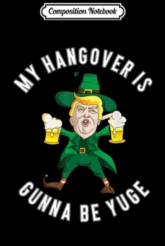 Paperback Composition Notebook: Drunk Trump Yuge Hangover Party Hard St Patricks Day Journal/Notebook Blank Lined Ruled 6x9 100 Pages Book