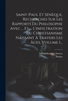 Paperback Saint-paul Et Sénèque, Recherches Sur Les Rapports Du Philosophe Avec ... Et ... L'infiltration Du Christianisme Naissant À Travers Les Âges, Volume 1 [French] Book