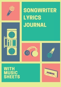 Songwriter Journal: A Notebook With Music Sheets To Write Lyrics In, Songwriter Lyrics Notebook Journal For Songwriting. 7" x 10", 120 pages.