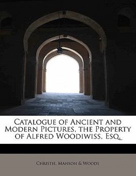 Catalogue of Ancient and Modern Pictures, the Property of Alfred Woodiwiss, Esq.