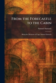 Paperback From the Forecastle to the Cabin: Being the Memoirs of Capt. Samuel Samuels Book