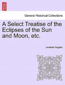 Paperback A Select Treatise of the Eclipses of the Sun and Moon, Etc. Book