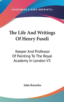 Hardcover The Life And Writings Of Henry Fuseli: Keeper And Professor Of Painting To The Royal Academy In London V3 Book