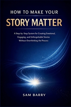 Paperback HOW TO MAKE YOUR STORY MATTER: A Step-by-Step System for Creating Emotional, Engaging, and Unforgettable Stories Without Overthinking the Process Book