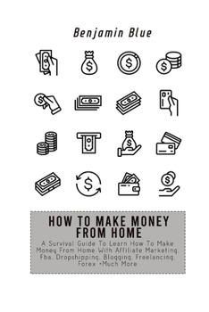 Paperback How to Make Money from Home: A Survival Guide To Learn How To Make Money From Home With Affiliate Marketing, Fba, Dropshipping, Blogging, Freelancing, Book