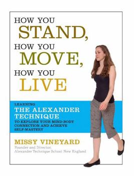 Paperback How You Stand, How You Move, How You Live: Learning the Alexander Technique to Explore Your Mind-Body Connection and Achieve Self-Mastery Book