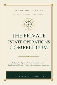 The Private Estate Operations Compendium: The Definitive Reference for the Privately Run Estate — Standards, Staff, Vendors, Property, Security, Finance & Succession
