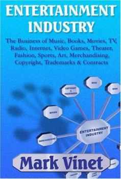 Entertainment Industry: The Business of Music, Books, Movies, TV, Radio, Internet, Video Games, Theater, Fashion, Sports, Art, Merchandising, Copyright, Trademarks & Contracts