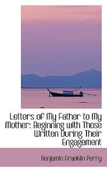 Letters of My Father to My Mother : Beginning with Those Written During Their Engagement