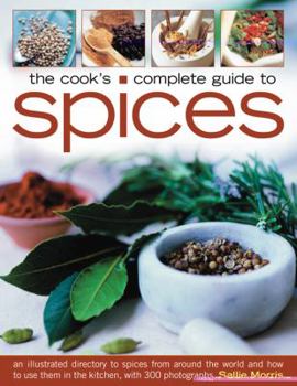 Paperback The Cook's Complete Guide to Spices: An Illustrated Directory to Spices from Around the World and How to Use Them in the Kitchen, with 700 Photographs Book